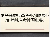 南平浦城县高考补习收费标准(浦城高考补习收费)