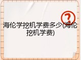 海伦学挖机学费多少(海伦挖机学费)