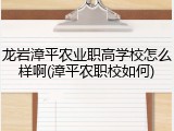 龙岩漳平农业职高学校怎么样啊(漳平农职校如何)