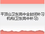 平顶山卫东高中全封闭补习机构(卫东高中补习)