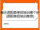 宿迁泗阳县单招培训哪个好(泗阳单招培训推荐)