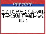 通辽开鲁县数控职业培训技工学校地址(开鲁数控技校地址)