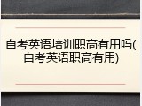 自考英语培训职高有用吗(自考英语职高有用)