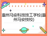 惠州马安科技技工学校(惠州马安技校)