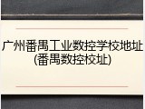 广州番禺工业数控学校地址(番禺数控校址)