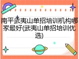 南平武夷山单招培训机构哪家最好(武夷山单招培训优选)