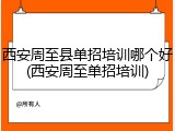 西安周至县单招培训哪个好(西安周至单招培训)