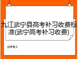 九江武宁县高考补习收费标准(武宁高考补习收费)