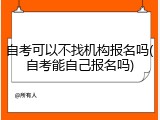 自考可以不找机构报名吗(自考能自己报名吗)