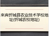 来宾忻城县农业技术学校地址(忻城农校地址)