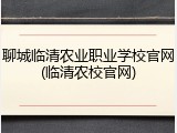 聊城临清农业职业学校官网(临清农校官网)