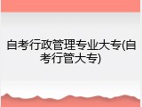 自考行政管理专业大专(自考行管大专)
