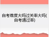 自考难度大吗过关率大吗(自考通过率)
