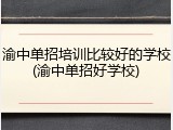 渝中单招培训比较好的学校(渝中单招好学校)