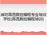 潍坊昌邑数控编程专业培训学校(昌邑数控编程培训)