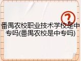 番禺农校职业技术学校是中专吗(番禺农校是中专吗)