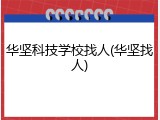 华坚科技学校找人(华坚找人)