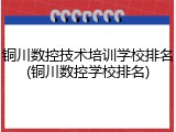 铜川数控技术培训学校排名(铜川数控学校排名)