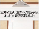 宜春农业职业科技职业学院地址(宜春农职院地址)