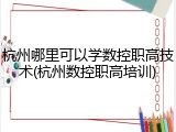 杭州哪里可以学数控职高技术(杭州数控职高培训)