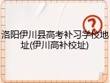 洛阳伊川县高考补习学校地址(伊川高补校址)