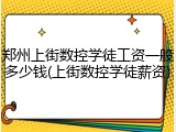 郑州上街数控学徒工资一般多少钱(上街数控学徒薪资)