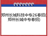 郑州长城科技中专26春招(郑州长城中专春招)