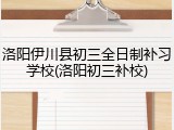 洛阳伊川县初三全日制补习学校(洛阳初三补校)