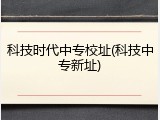 科技时代中专校址(科技中专新址)