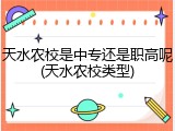 天水农校是中专还是职高呢(天水农校类型)