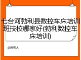 七台河勃利县数控车床培训班技校哪家好(勃利数控车床培训)