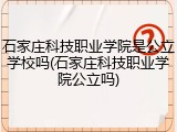 石家庄科技职业学院是公立学校吗(石家庄科技职业学院公立吗)