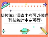 科技统计调查中专可以做吗(科技统计中专可行)