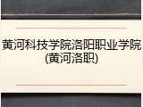 黄河科技学院洛阳职业学院(黄河洛职)