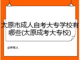太原市成人自考大专学校有哪些(太原成考大专校)