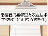 常德石门县哪里有农业技术学校招生(石门县农校招生)