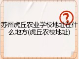 苏州虎丘农业学校地址在什么地方(虎丘农校地址)