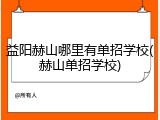 益阳赫山哪里有单招学校(赫山单招学校)