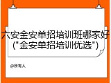 六安金安单招培训班哪家好("金安单招培训优选")