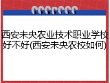 西安未央农业技术职业学校好不好(西安未央农校如何)