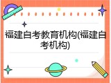 福建自考教育机构(福建自考机构)