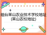 烟台莱山农业技术学校地址(莱山农校地址)