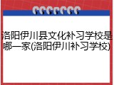 洛阳伊川县文化补习学校是哪一家(洛阳伊川补习学校)