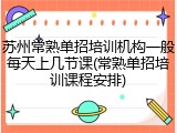 苏州常熟单招培训机构一般每天上几节课(常熟单招培训课程安排)