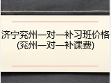 济宁兖州一对一补习班价格(兖州一对一补课费)