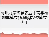 阿坝九寨沟县农业职高学校哪年成立(九寨沟农校成立年)