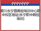 银川永宁县数控培训中心职中校区地址(永宁职中数控培训)