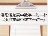 洛阳洛龙高中数学一对一补习(洛龙高中数学一对一)