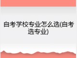 自考学校专业怎么选(自考选专业)