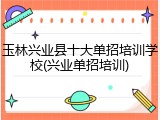 玉林兴业县十大单招培训学校(兴业单招培训)